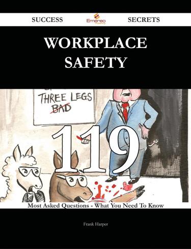 Workplace Safety 119 Success Secrets - 119 Most Asked Questions On Workplace Safety - What You Need To Know