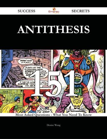 Antithesis 151 Success Secrets - 151 Most Asked Questions On Antithesis - What You Need To Know