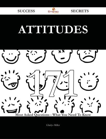 Attitudes 171 Success Secrets - 171 Most Asked Questions On Attitudes - What You Need To Know