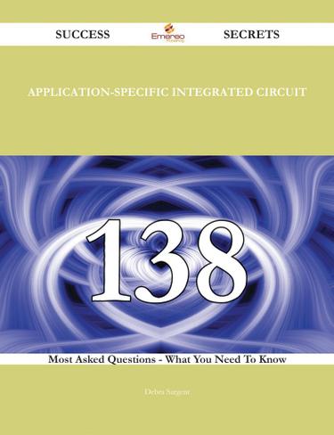 Application-Specific Integrated Circuit 138 Success Secrets - 138 Most Asked Questions On Application-Specific Integrated Circuit - What You Need To Know