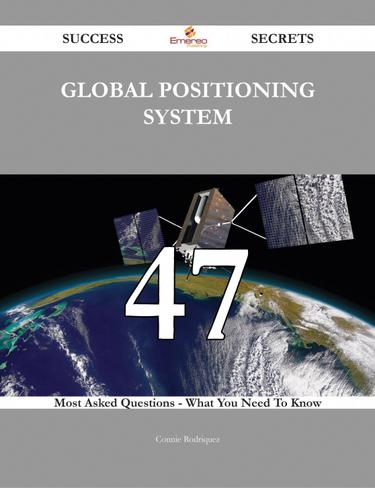 Global Positioning System 47 Success Secrets - 47 Most Asked Questions On Global Positioning System - What You Need To Know