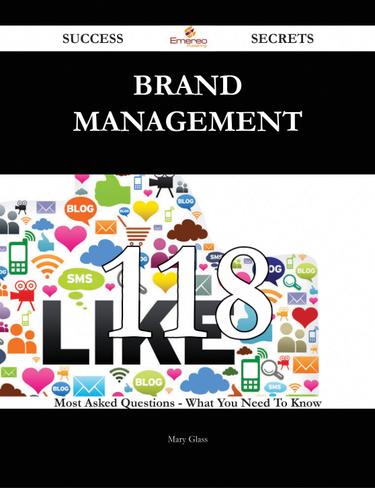 Brand Management 118 Success Secrets - 118 Most Asked Questions On Brand Management - What You Need To Know