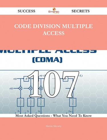 Code Division Multiple Access 107 Success Secrets - 107 Most Asked Questions On Code Division Multiple Access - What You Need To Know