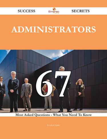 Administrators 67 Success Secrets - 67 Most Asked Questions On Administrators - What You Need To Know