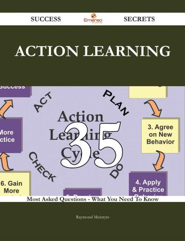 Action Learning 35 Success Secrets - 35 Most Asked Questions On Action Learning - What You Need To Know