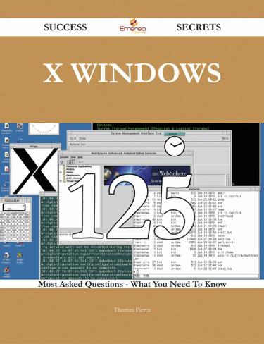 X Windows 125 Success Secrets - 125 Most Asked Questions On X Windows - What You Need To Know