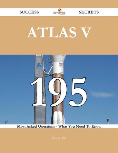Atlas V 195 Success Secrets - 195 Most Asked Questions On Atlas V - What You Need To Know