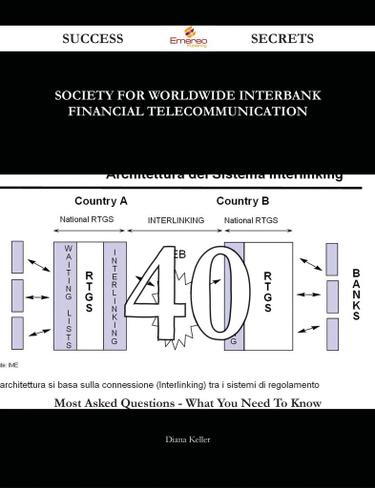 Society for Worldwide Interbank Financial Telecommunication 40 Success Secrets - 40 Most Asked Questions On Society for Worldwide Interbank Financial Telecommunication - What You Need To Know