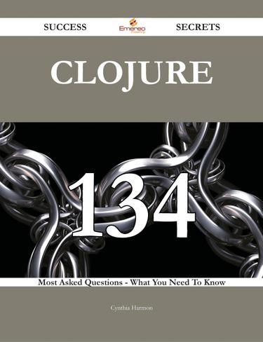 Clojure 134 Success Secrets - 134 Most Asked Questions On Clojure - What You Need To Know