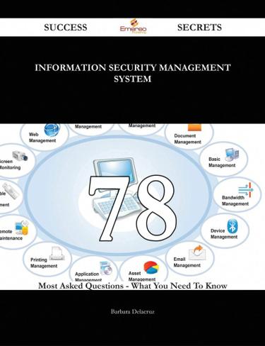 Information Security Management System 78 Success Secrets - 78 Most Asked Questions On Information Security Management System - What You Need To Know