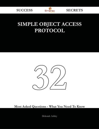 Simple Object Access Protocol 32 Success Secrets - 32 Most Asked Questions On Simple Object Access Protocol - What You Need To Know