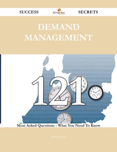 Demand Management 121 Success Secrets - 121 Most Asked Questions On Demand Management - What You Need To Know