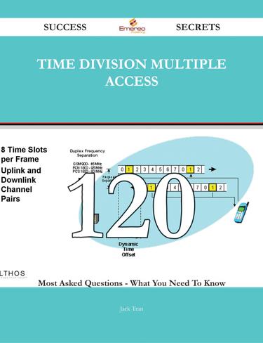 time division multiple access 120 Success Secrets - 120 Most Asked Questions On time division multiple access - What You Need To Know