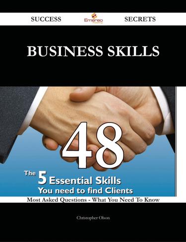 Business Skills 48 Success Secrets - 48 Most Asked Questions On Business Skills - What You Need To Know