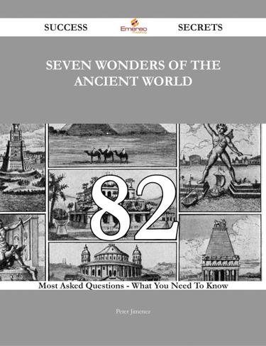 Seven Wonders of the Ancient World 82 Success Secrets - 82 Most Asked Questions On Seven Wonders of the Ancient World - What You Need To Know