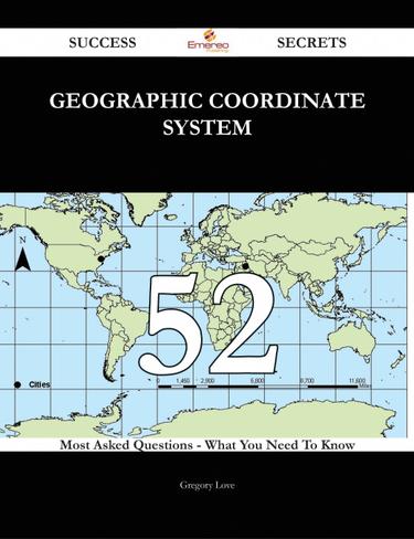 Geographic coordinate system 52 Success Secrets - 52 Most Asked Questions On Geographic coordinate system - What You Need To Know