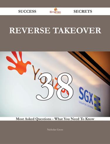 Reverse Takeover 38 Success Secrets - 38 Most Asked Questions On Reverse Takeover - What You Need To Know