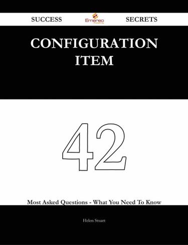 Configuration Item 42 Success Secrets - 42 Most Asked Questions On Configuration Item - What You Need To Know