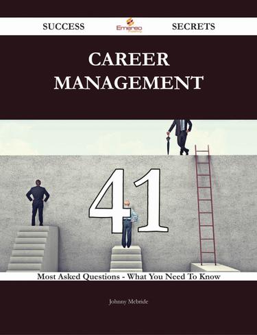 Career Management 41 Success Secrets - 41 Most Asked Questions On Career Management - What You Need To Know