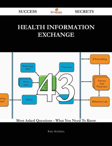 Health Information Exchange 43 Success Secrets - 43 Most Asked Questions On Health Information Exchange - What You Need To Know