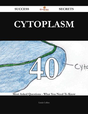 Cytoplasm 40 Success Secrets - 40 Most Asked Questions On Cytoplasm - What You Need To Know