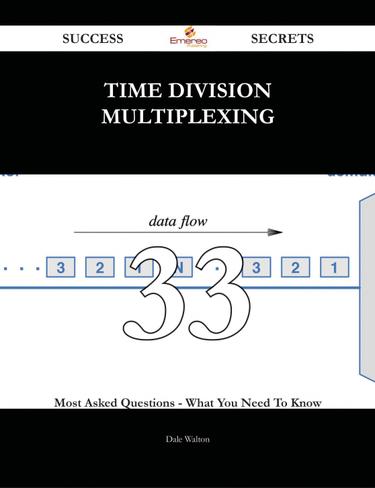 Time Division Multiplexing 33 Success Secrets - 33 Most Asked Questions On Time Division Multiplexing - What You Need To Know