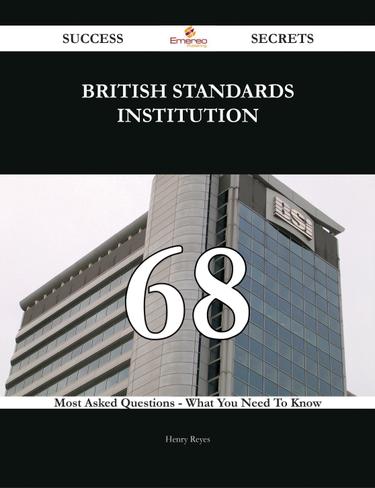 British Standards Institution 68 Success Secrets - 68 Most Asked Questions On British Standards Institution - What You Need To Know