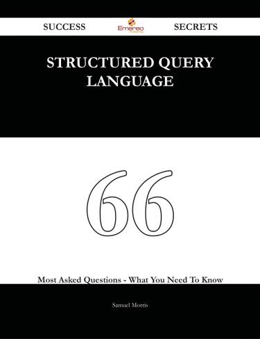 Structured Query Language 66 Success Secrets - 66 Most Asked Questions On Structured Query Language - What You Need To Know
