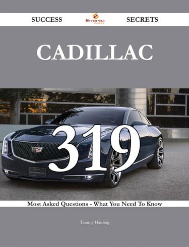 Cadillac 319 Success Secrets - 319 Most Asked Questions On Cadillac - What You Need To Know