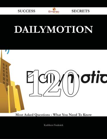 Dailymotion 120 Success Secrets - 120 Most Asked Questions On Dailymotion - What You Need To Know