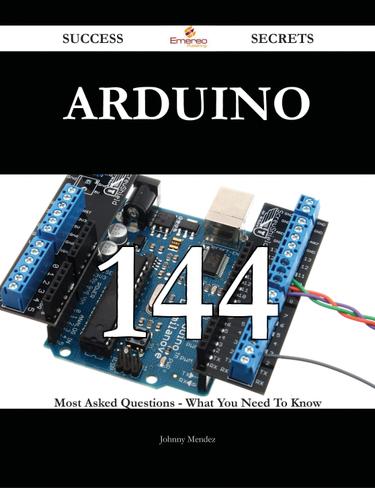 Arduino 144 Success Secrets - 144 Most Asked Questions On Arduino - What You Need To Know
