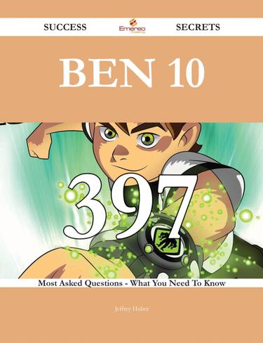 Ben 10 397 Success Secrets - 397 Most Asked Questions On Ben 10 - What You Need To Know
