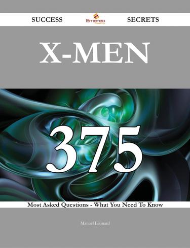X-Men 375 Success Secrets - 375 Most Asked Questions On X-Men - What You Need To Know