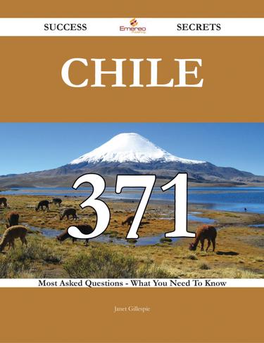 Chile 371 Success Secrets - 371 Most Asked Questions On Chile - What You Need To Know