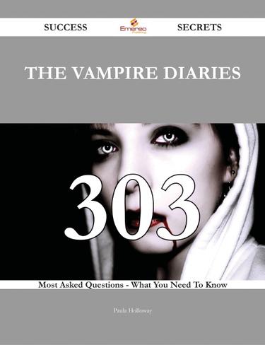 Cover image for The Vampire Diaries 303 Success Secrets - 303 Most Asked Questions On The Vampire Diaries - What You Need To Know