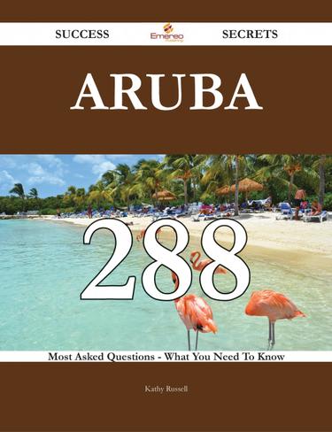 Aruba 288 Success Secrets - 288 Most Asked Questions On Aruba - What You Need To Know
