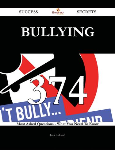 Bullying 374 Success Secrets - 374 Most Asked Questions On Bullying - What You Need To Know