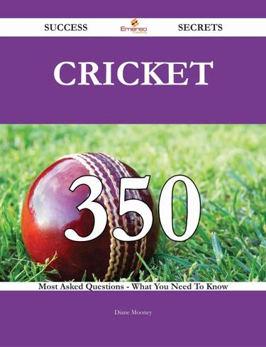 Cricket 350 Success Secrets - 350 Most Asked Questions On Cricket - What You Need To Know
