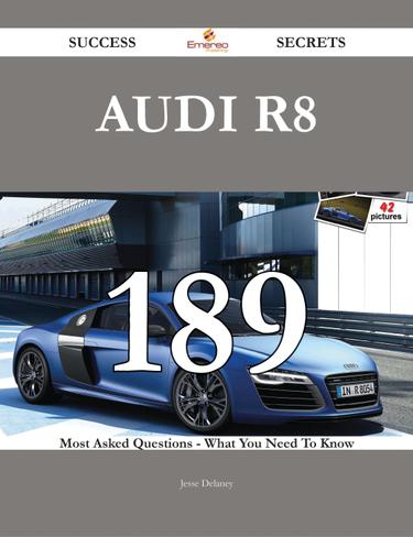 Audi R8 189 Success Secrets - 189 Most Asked Questions On Audi R8 - What You Need To Know