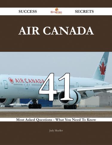 Air Canada 41 Success Secrets - 41 Most Asked Questions On Air Canada - What You Need To Know