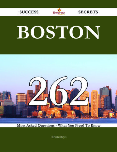 Boston 262 Success Secrets - 262 Most Asked Questions On Boston - What You Need To Know