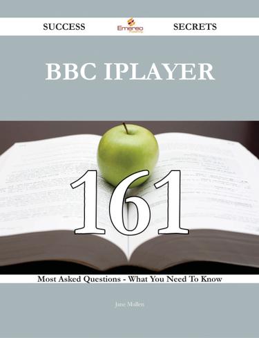 BBC iPlayer 161 Success Secrets - 161 Most Asked Questions On BBC iPlayer - What You Need To Know