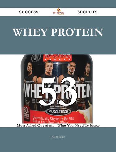 Whey protein 53 Success Secrets - 53 Most Asked Questions On Whey protein - What You Need To Know