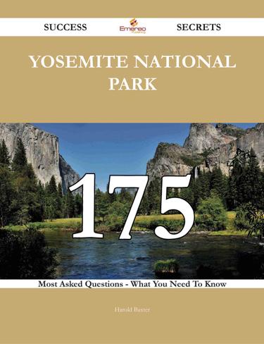Yosemite National Park 175 Success Secrets - 175 Most Asked Questions On Yosemite National Park - What You Need To Know