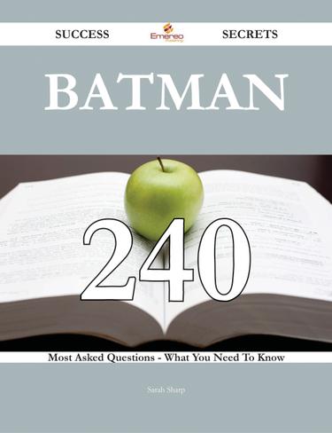 Batman 240 Success Secrets - 240 Most Asked Questions On Batman - What You Need To Know