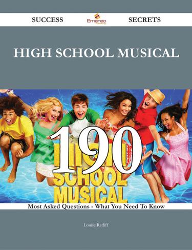High School Musical 190 Success Secrets - 190 Most Asked Questions On High School Musical - What You Need To Know