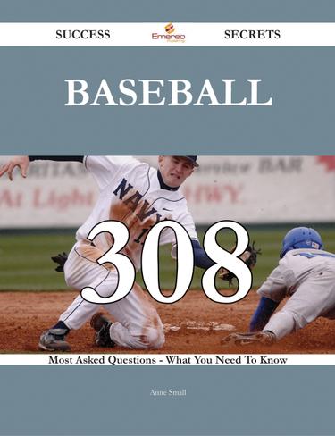 Baseball 308 Success Secrets - 308 Most Asked Questions On Baseball - What You Need To Know