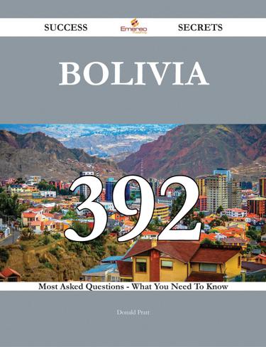 Bolivia 392 Success Secrets - 392 Most Asked Questions On Bolivia - What You Need To Know