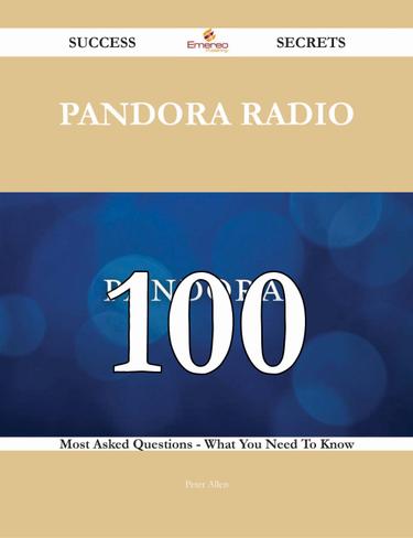 Pandora Radio 100 Success Secrets - 100 Most Asked Questions On Pandora Radio - What You Need To Know