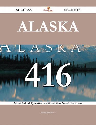 Cover image for Alaska 416 Success Secrets - 416 Most Asked Questions On Alaska - What You Need To Know